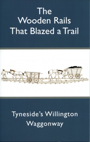 the Wooden Rails That Blazed a Trail - Tyneside's Willington Waggonway